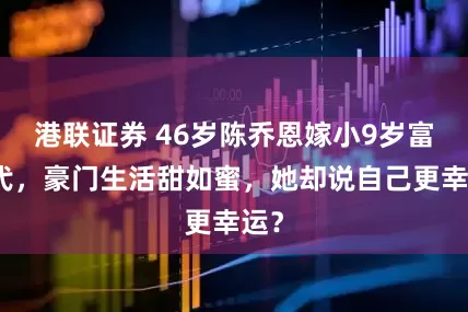 港联证券 46岁陈乔恩嫁小9岁富三代，豪门生活甜如蜜，她却说自己更幸运？