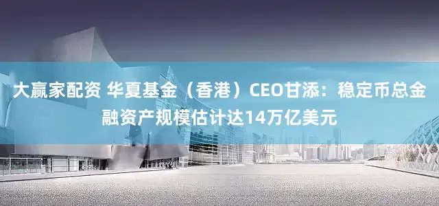 大赢家配资 华夏基金（香港）CEO甘添：稳定币总金融资产规模估计达14万亿美元