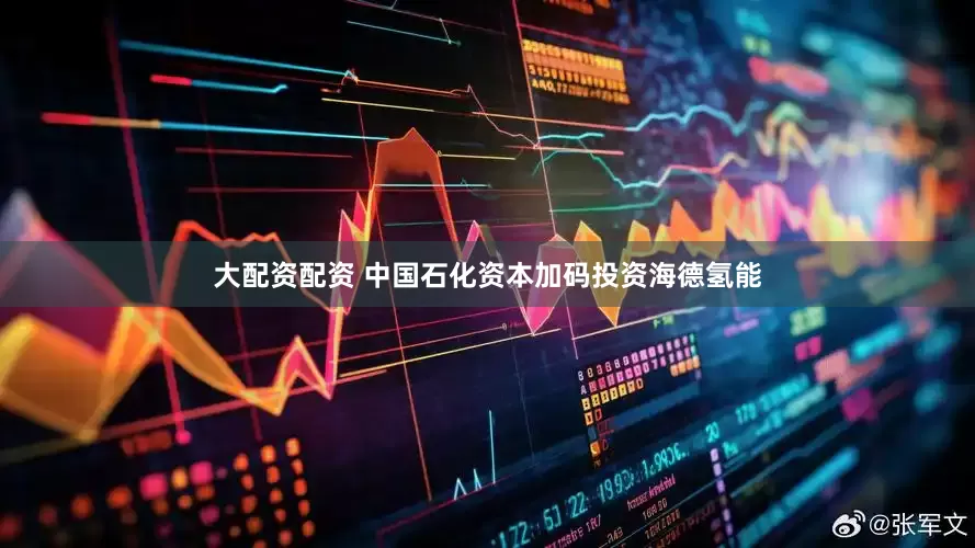 大配资配资 中国石化资本加码投资海德氢能
