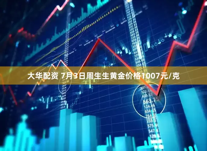 大华配资 7月3日周生生黄金价格1007元/克