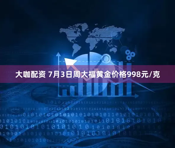 大咖配资 7月3日周大福黄金价格998元/克
