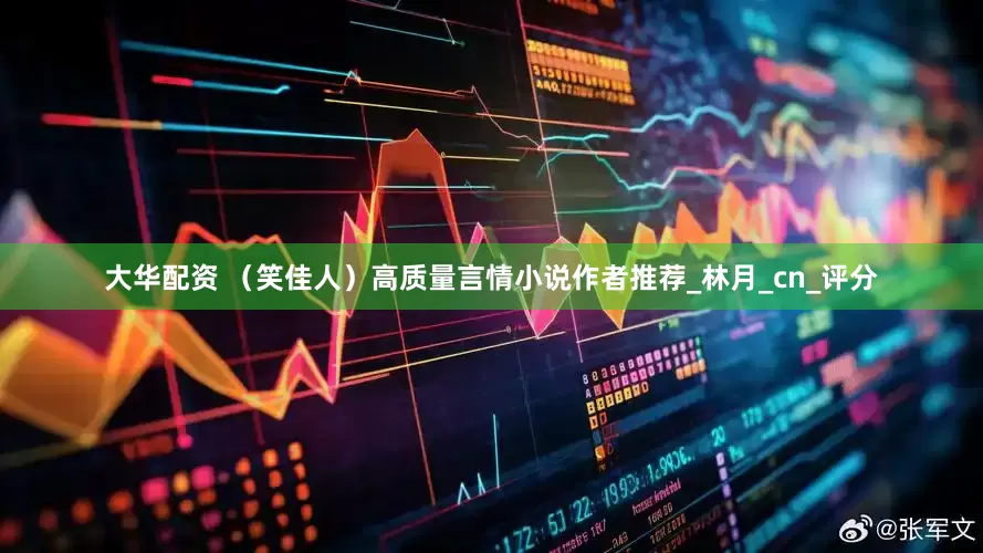 大华配资 (笑佳人)高质量言情小说作者推荐_林月_cn_评分