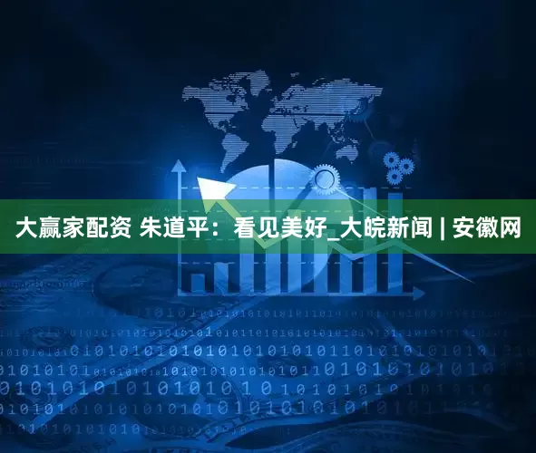 大赢家配资 朱道平：看见美好_大皖新闻 | 安徽网
