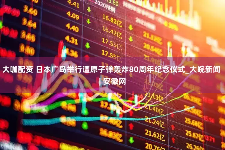 大咖配资 日本广岛举行遭原子弹轰炸80周年纪念仪式_大皖新闻 | 安徽网
