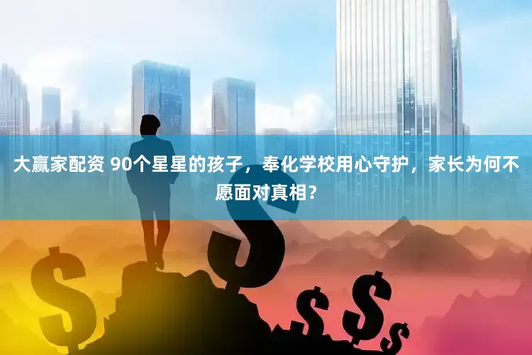 大赢家配资 90个星星的孩子，奉化学校用心守护，家长为何不愿面对真相？
