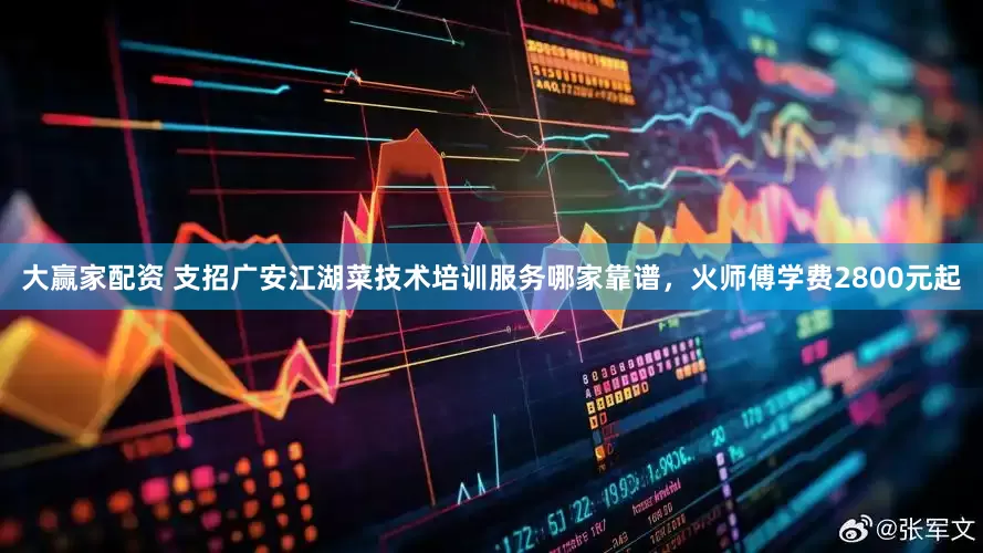 大赢家配资 支招广安江湖菜技术培训服务哪家靠谱，火师傅学费2800元起