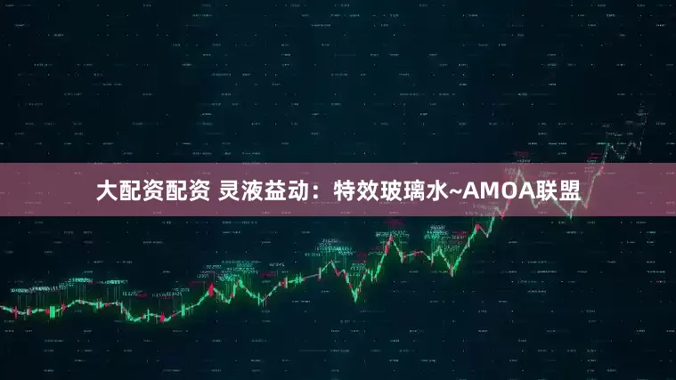 大配资配资 灵液益动：特效玻璃水~AMOA联盟