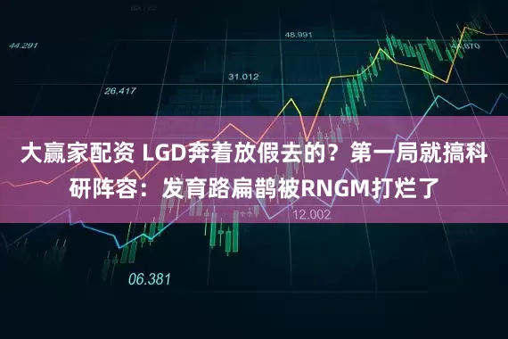 大赢家配资 LGD奔着放假去的？第一局就搞科研阵容：发育路扁鹊被RNGM打烂了